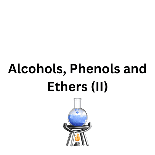 Alcohols, Phenols and Ethers (II)